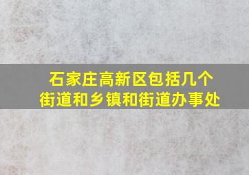 石家庄高新区包括几个街道和乡镇和街道办事处