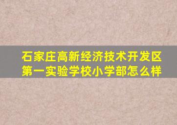 石家庄高新经济技术开发区第一实验学校小学部怎么样