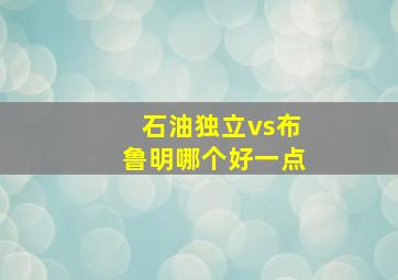 石油独立vs布鲁明哪个好一点