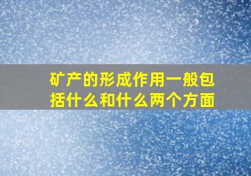 矿产的形成作用一般包括什么和什么两个方面