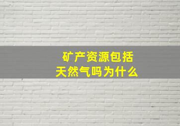 矿产资源包括天然气吗为什么