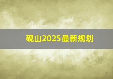 砚山2025最新规划