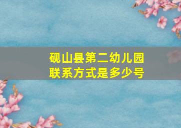 砚山县第二幼儿园联系方式是多少号