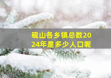 砚山各乡镇总数2024年是多少人口呢