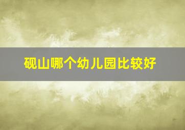 砚山哪个幼儿园比较好