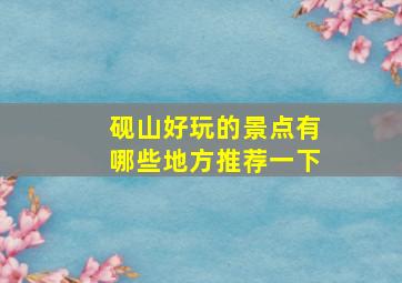 砚山好玩的景点有哪些地方推荐一下