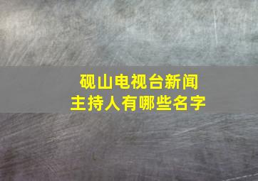 砚山电视台新闻主持人有哪些名字