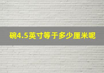 碗4.5英寸等于多少厘米呢