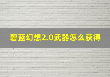 碧蓝幻想2.0武器怎么获得