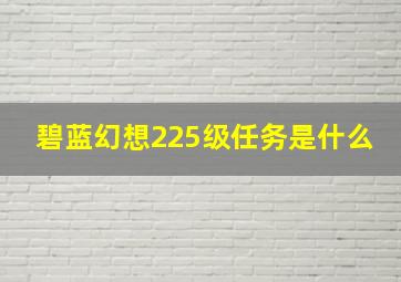 碧蓝幻想225级任务是什么