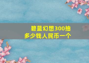 碧蓝幻想300抽多少钱人民币一个