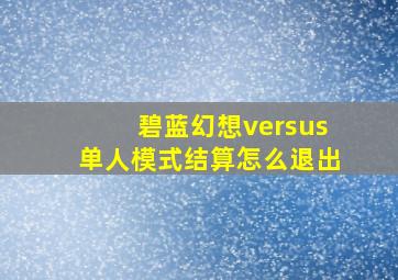 碧蓝幻想versus单人模式结算怎么退出