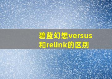 碧蓝幻想versus和relink的区别