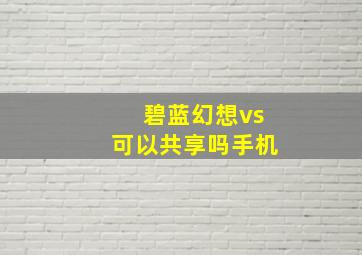 碧蓝幻想vs可以共享吗手机