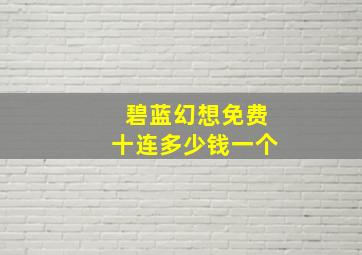 碧蓝幻想免费十连多少钱一个