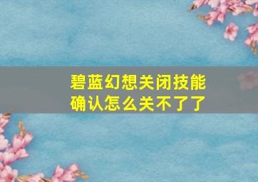 碧蓝幻想关闭技能确认怎么关不了了