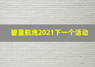 碧蓝航线2021下一个活动