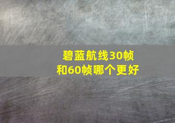 碧蓝航线30帧和60帧哪个更好