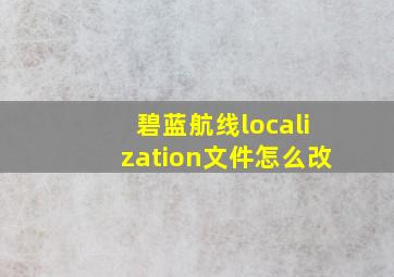 碧蓝航线localization文件怎么改