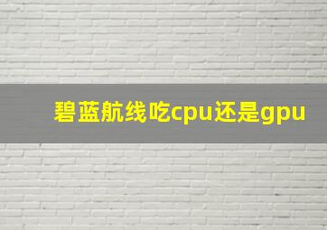 碧蓝航线吃cpu还是gpu