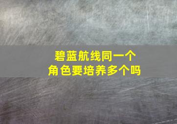 碧蓝航线同一个角色要培养多个吗