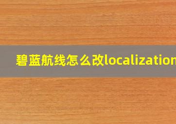 碧蓝航线怎么改localization