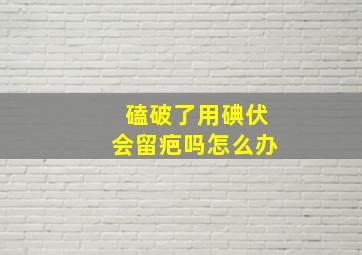 磕破了用碘伏会留疤吗怎么办