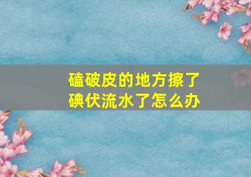 磕破皮的地方擦了碘伏流水了怎么办