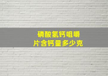 磷酸氢钙咀嚼片含钙量多少克