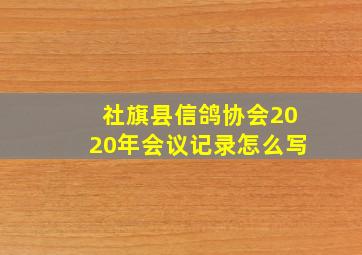 社旗县信鸽协会2020年会议记录怎么写