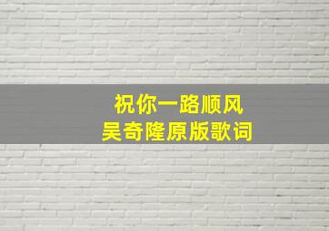 祝你一路顺风吴奇隆原版歌词