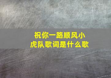 祝你一路顺风小虎队歌词是什么歌