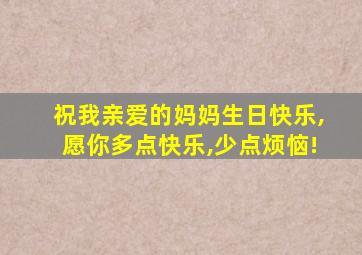 祝我亲爱的妈妈生日快乐,愿你多点快乐,少点烦恼!