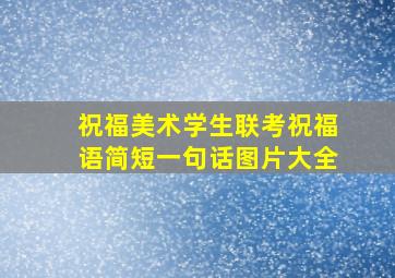 祝福美术学生联考祝福语简短一句话图片大全