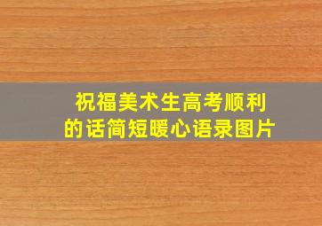 祝福美术生高考顺利的话简短暖心语录图片