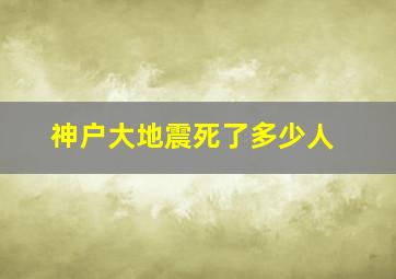 神户大地震死了多少人