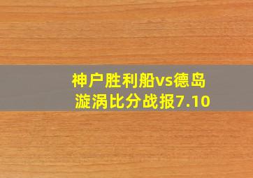 神户胜利船vs德岛漩涡比分战报7.10