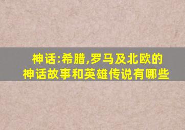 神话:希腊,罗马及北欧的神话故事和英雄传说有哪些