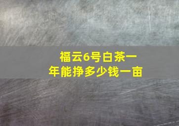 福云6号白茶一年能挣多少钱一亩