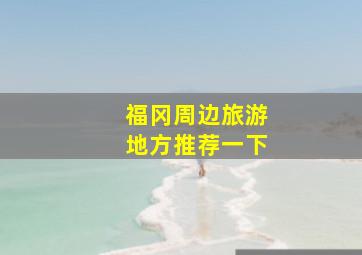 福冈周边旅游地方推荐一下