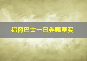 福冈巴士一日券哪里买