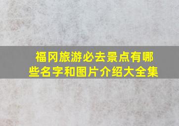 福冈旅游必去景点有哪些名字和图片介绍大全集