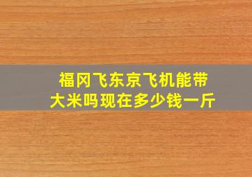 福冈飞东京飞机能带大米吗现在多少钱一斤