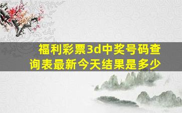 福利彩票3d中奖号码查询表最新今天结果是多少