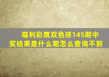 福利彩票双色球145期中奖结果是什么呢怎么查询不到