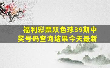 福利彩票双色球39期中奖号码查询结果今天最新