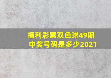 福利彩票双色球49期中奖号码是多少2021