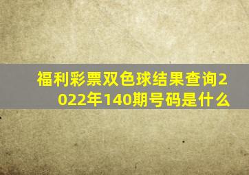 福利彩票双色球结果查询2022年140期号码是什么