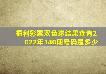 福利彩票双色球结果查询2022年140期号码是多少