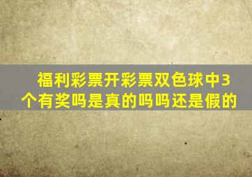 福利彩票开彩票双色球中3个有奖吗是真的吗吗还是假的